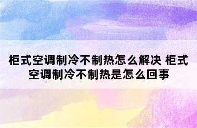 柜式空调制冷不制热怎么解决 柜式空调制冷不制热是怎么回事